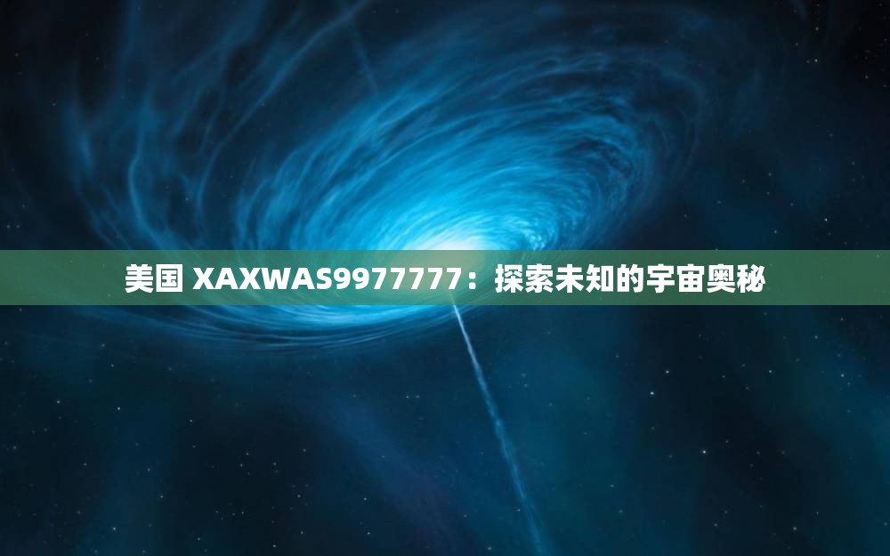 美国 XAXWAS9977777：探索未知的宇宙奥秘