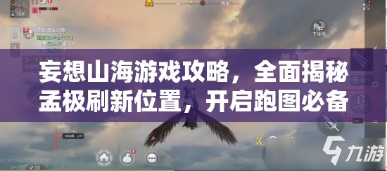 妄想山海游戏攻略，全面揭秘孟极刷新位置，开启跑图必备神兽寻觅奇妙之旅
