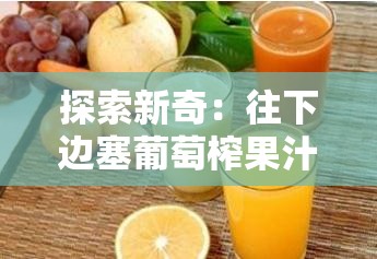 探索新奇：往下边塞葡萄榨果汁的独特创意之举