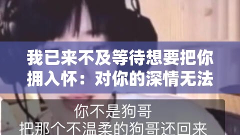 我已来不及等待想要把你拥入怀：对你的深情无法阻挡