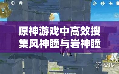 原神游戏中高效搜集风神瞳与岩神瞳的实战策略与技巧解析