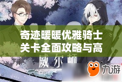 奇迹暖暖优雅骑士关卡全面攻略与高分搭配技巧深度解析指南