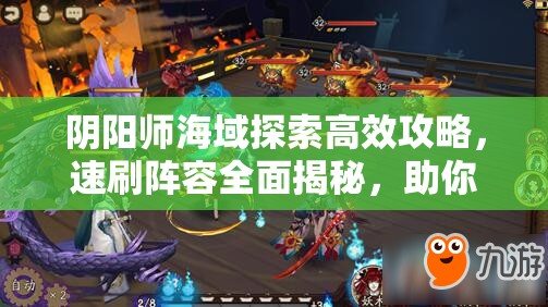 阴阳师海域探索高效攻略，速刷阵容全面揭秘，助你游刃有余征服所有海域