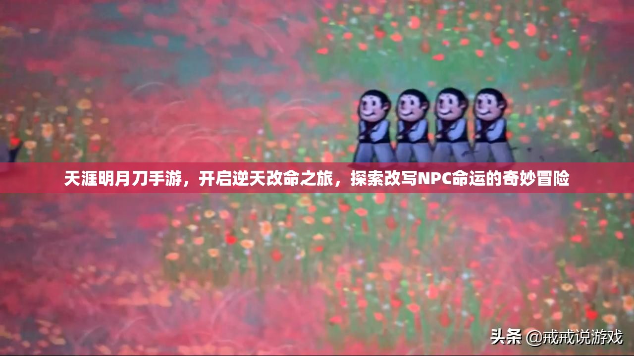 天涯明月刀手游，开启逆天改命之旅，探索改写NPC命运的奇妙冒险