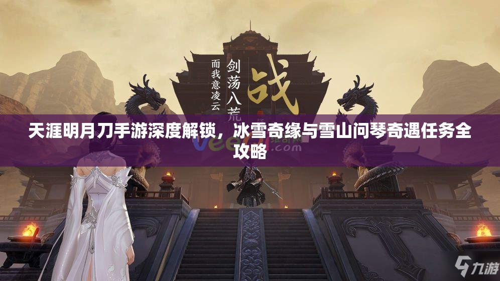 天涯明月刀手游深度解锁，冰雪奇缘与雪山问琴奇遇任务全攻略