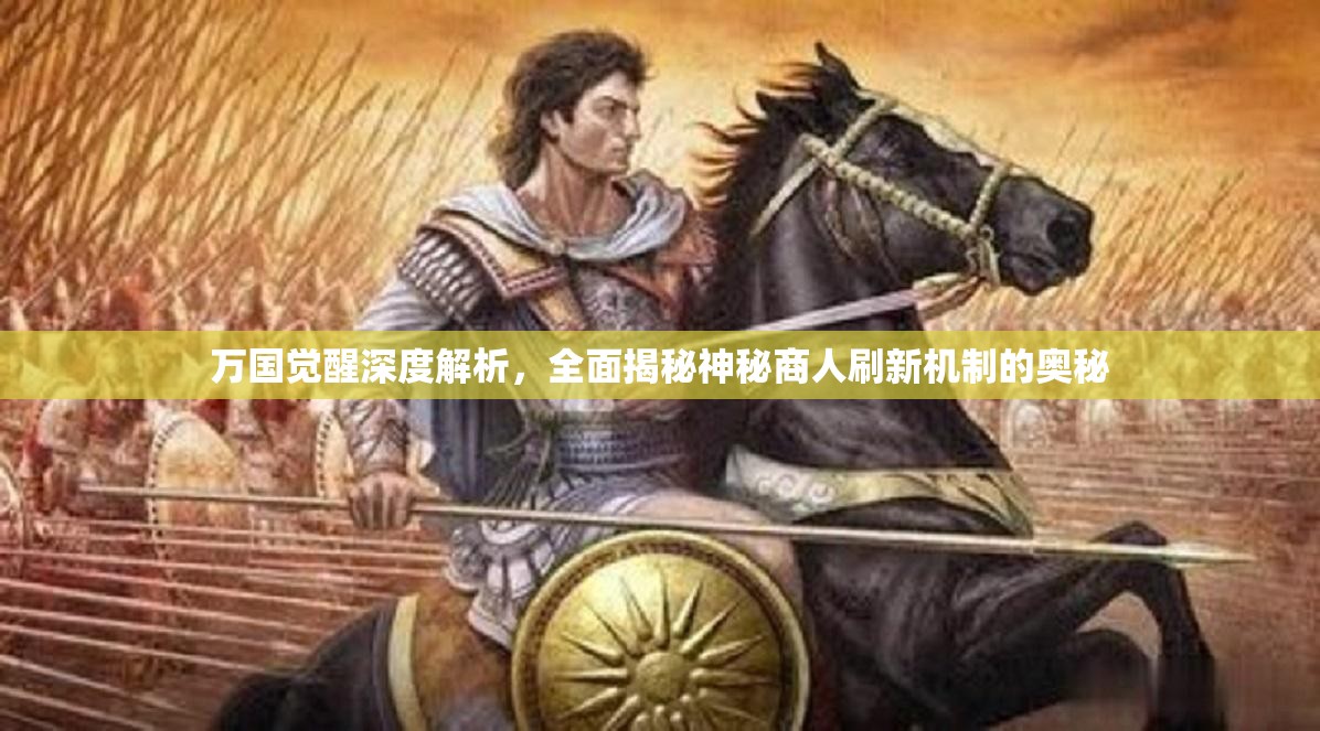 万国觉醒深度解析，全面揭秘神秘商人刷新机制的奥秘