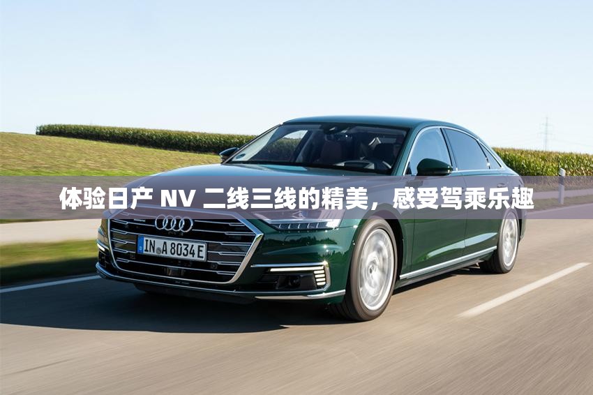 体验日产 NV 二线三线的精美，感受驾乘乐趣