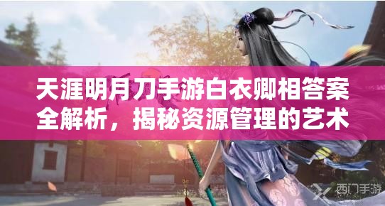 天涯明月刀手游白衣卿相答案全解析，揭秘资源管理的艺术与策略