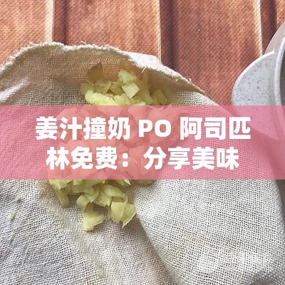 姜汁撞奶 PO 阿司匹林免费：分享美味的同时传递爱心