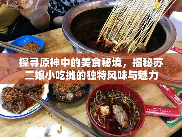 探寻原神中的美食秘境，揭秘苏二娘小吃摊的独特风味与魅力