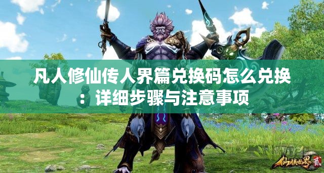 凡人修仙传人界篇兑换码怎么兑换：详细步骤与注意事项