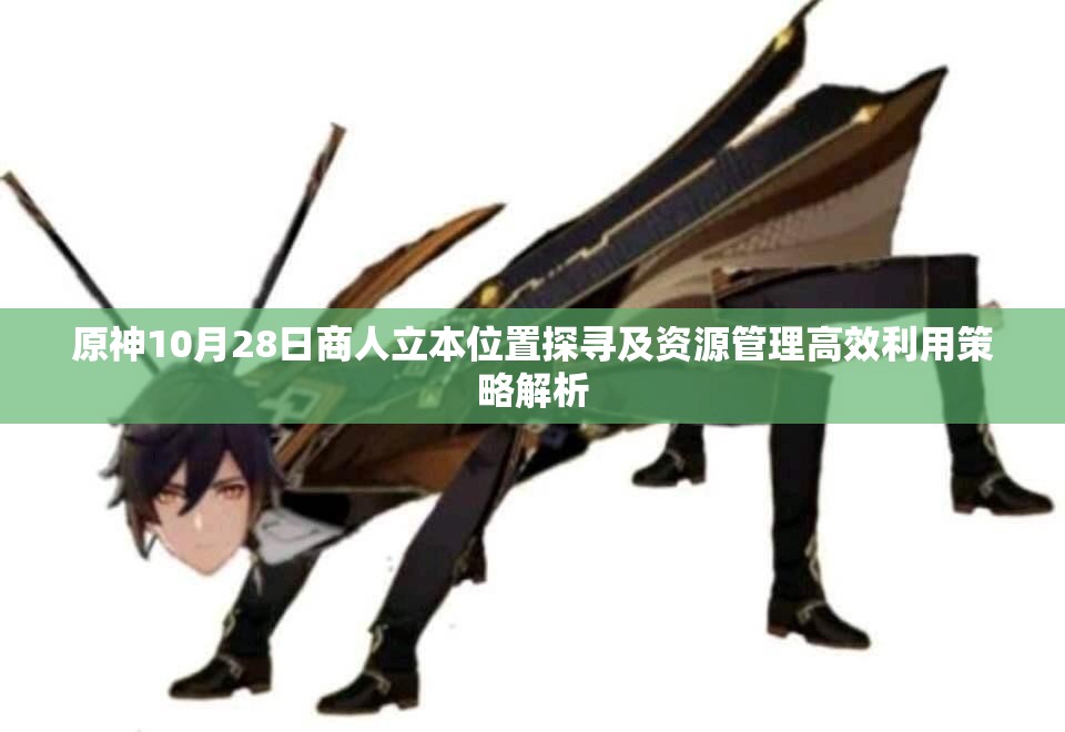 原神10月28日商人立本位置探寻及资源管理高效利用策略解析
