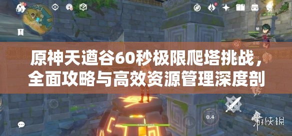 原神天遒谷60秒极限爬塔挑战，全面攻略与高效资源管理深度剖析
