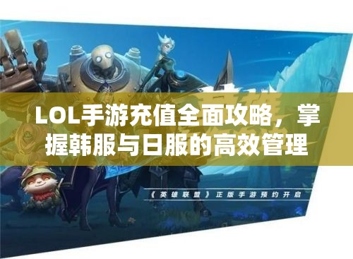 LOL手游充值全面攻略，掌握韩服与日服的高效管理与充值策略
