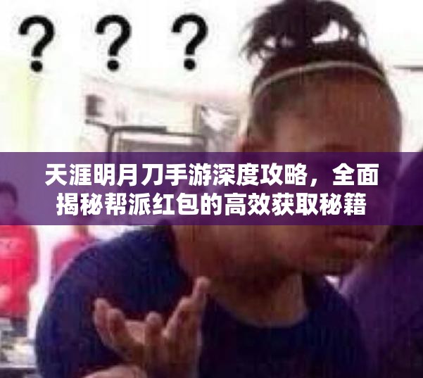天涯明月刀手游深度攻略，全面揭秘帮派红包的高效获取秘籍