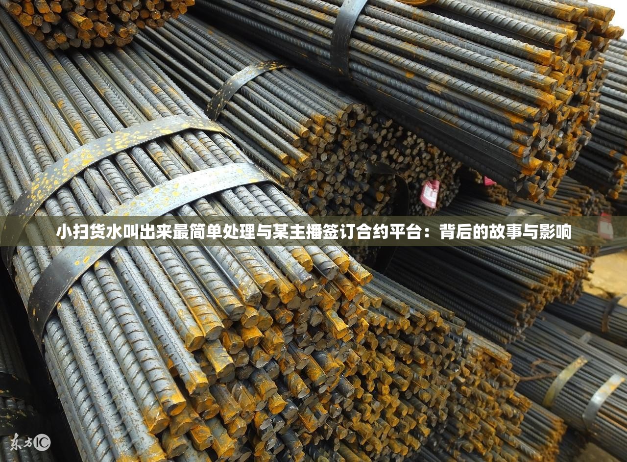 小扫货水叫出来最简单处理与某主播签订合约平台：背后的故事与影响