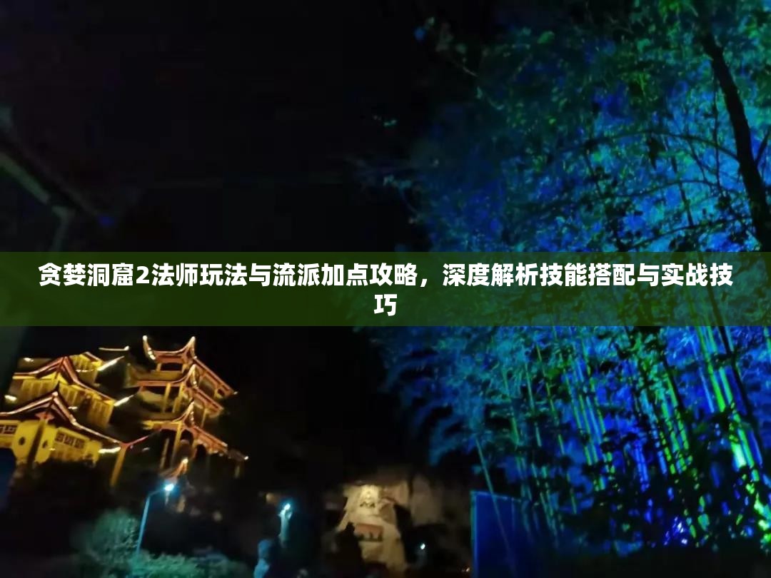 贪婪洞窟2法师玩法与流派加点攻略，深度解析技能搭配与实战技巧