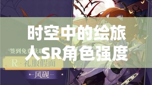 时空中的绘旅人SR角色强度全面解析，探寻真正的强度王者！