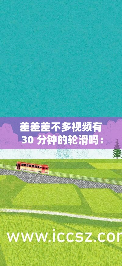 差差差不多视频有 30 分钟的轮滑吗：精彩轮滑之旅不容错过