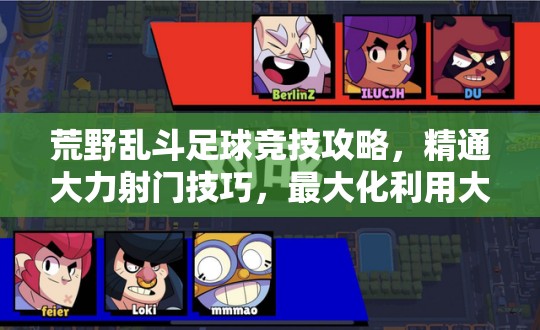 荒野乱斗足球竞技攻略，精通大力射门技巧，最大化利用大招射门赢得比赛价值