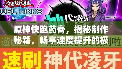 原神快跑药膏，揭秘制作秘籍，畅享速度提升的极致盛宴