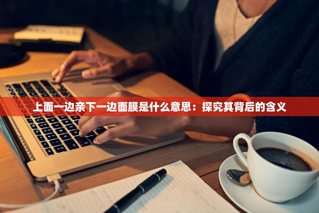 上面一边亲下一边面膜是什么意思：探究其背后的含义