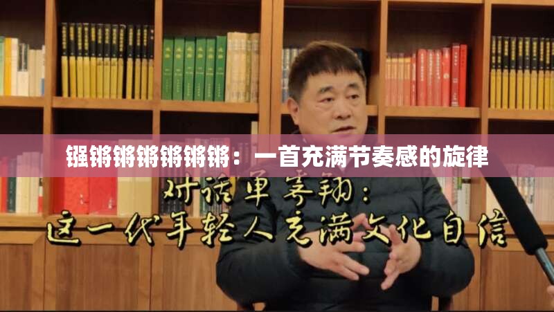 镪锵锵锵锵锵锵：一首充满节奏感的旋律