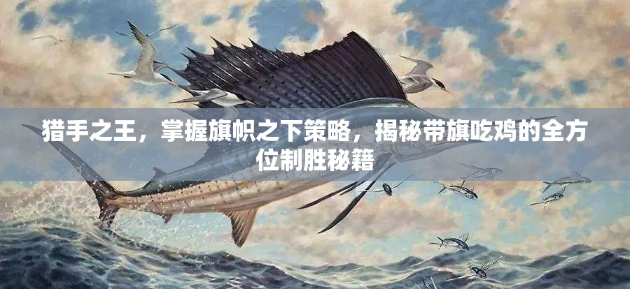 猎手之王，掌握旗帜之下策略，揭秘带旗吃鸡的全方位制胜秘籍