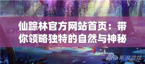 仙踪林官方网站首页：带你领略独特的自然与神秘世界