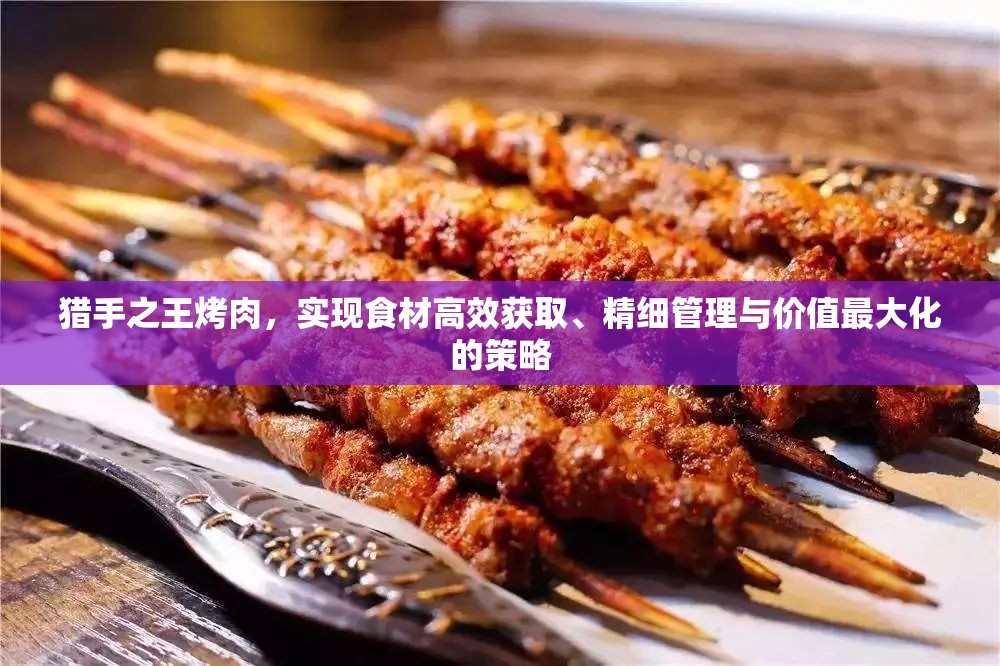 猎手之王烤肉，实现食材高效获取、精细管理与价值最大化的策略