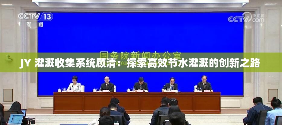 JY 灌溉收集系统顾清：探索高效节水灌溉的创新之路