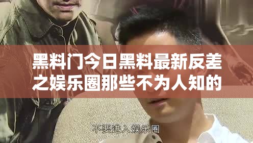 黑料门今日黑料最新反差之娱乐圈那些不为人知的事