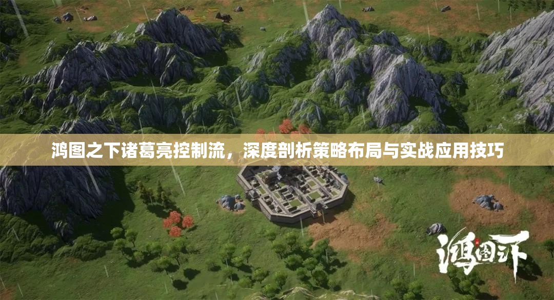 鸿图之下诸葛亮控制流，深度剖析策略布局与实战应用技巧