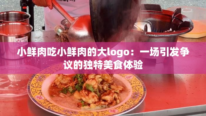 小鲜肉吃小鲜肉的大logo：一场引发争议的独特美食体验