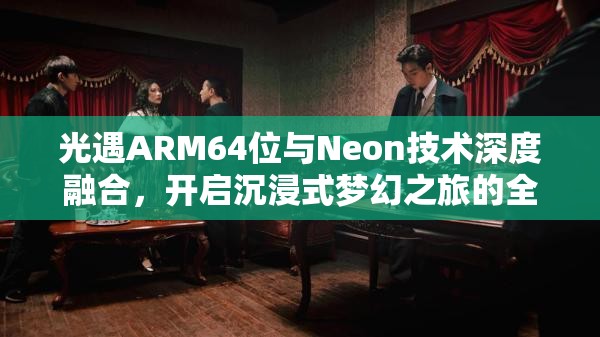 光遇ARM64位与Neon技术深度融合，开启沉浸式梦幻之旅的全新钥匙