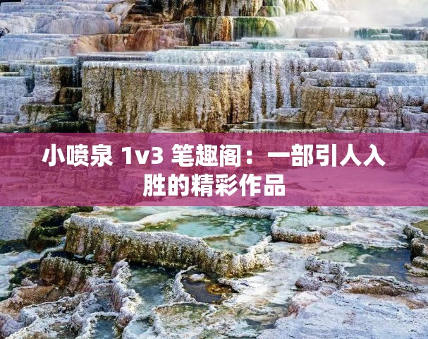 小喷泉 1v3 笔趣阁：一部引人入胜的精彩作品