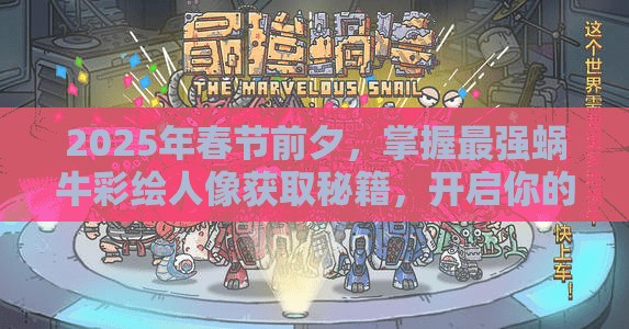 2025年春节前夕，掌握最强蜗牛彩绘人像获取秘籍，开启你的艺术收藏精彩之旅