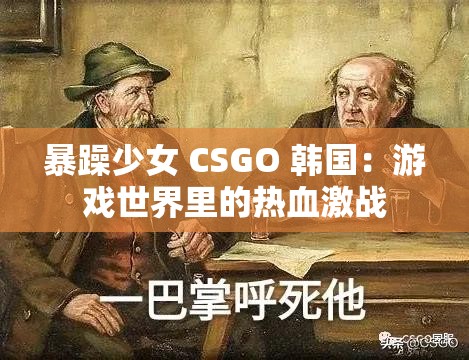暴躁少女 CSGO 韩国：游戏世界里的热血激战