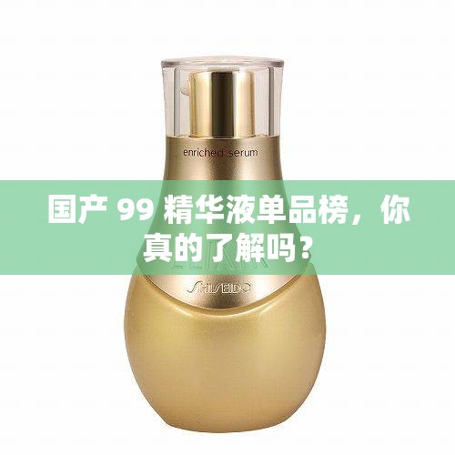 国产 99 精华液单品榜，你真的了解吗？