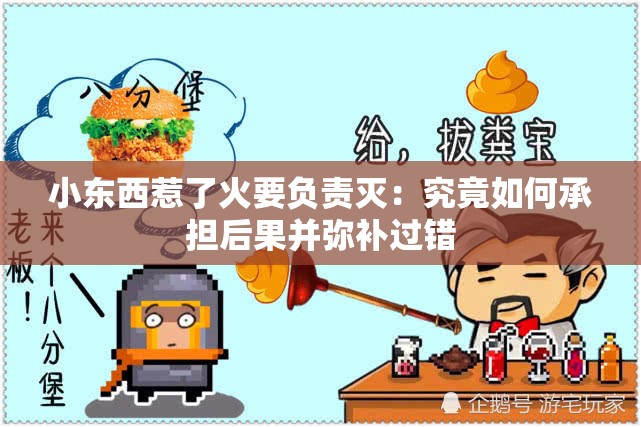 小东西惹了火要负责灭：究竟如何承担后果并弥补过错