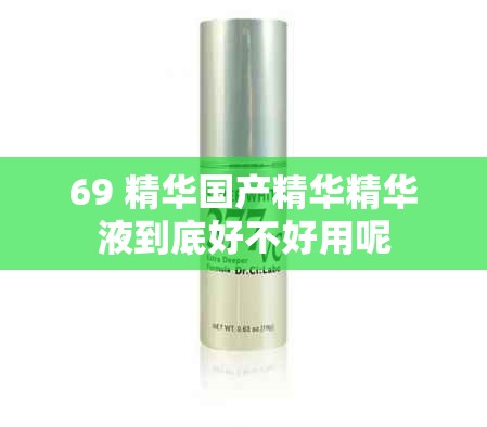 69 精华国产精华精华液到底好不好用呢