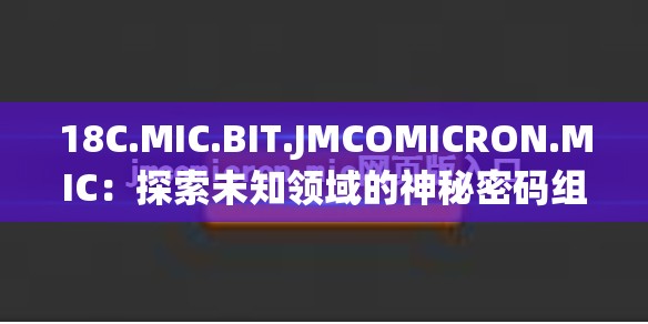 18C.MIC.BIT.JMCOMICRON.MIC：探索未知领域的神秘密码组合