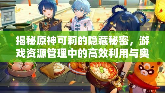 揭秘原神可莉的隐藏秘密，游戏资源管理中的高效利用与奥秘探索