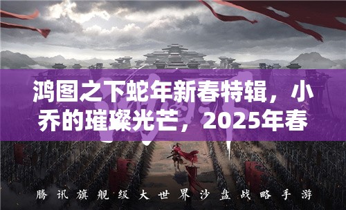 鸿图之下蛇年新春特辑，小乔的璀璨光芒，2025年春节值得你倾心培养