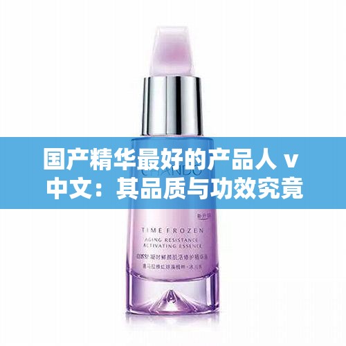 国产精华最好的产品人 v 中文：其品质与功效究竟如何