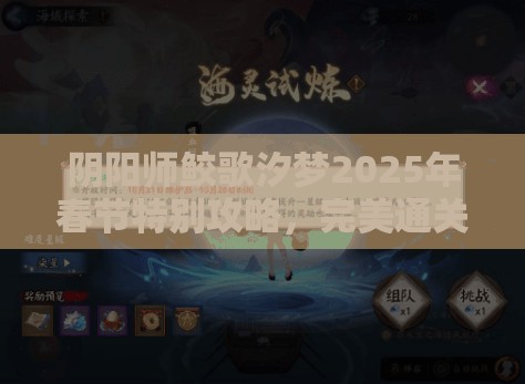 阴阳师鲛歌汐梦2025年春节特别攻略，完美通关秘籍，解锁神秘海域，征服传说中的永生之海