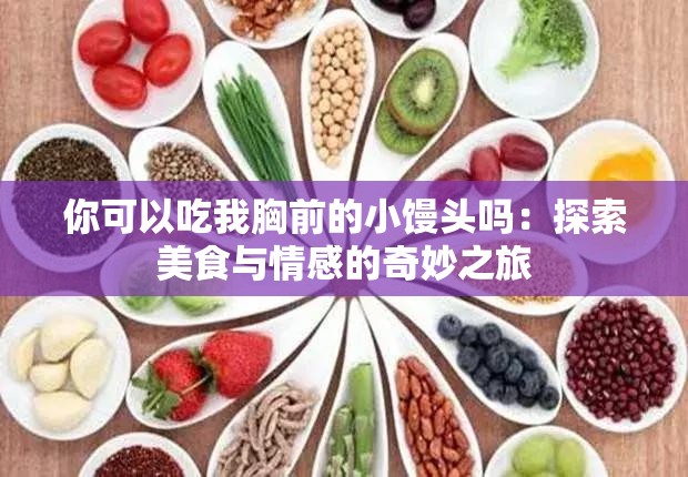 你可以吃我胸前的小馒头吗：探索美食与情感的奇妙之旅