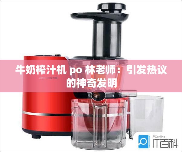 牛奶榨汁机 po 林老师：引发热议的神奇发明