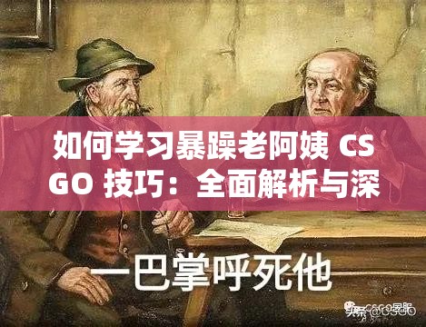 如何学习暴躁老阿姨 CSGO 技巧：全面解析与深度探讨