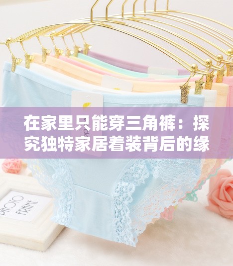 在家里只能穿三角裤：探究独特家居着装背后的缘由与影响